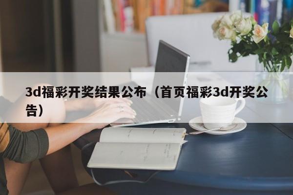 3d福彩开奖结果公布（首页福彩3d开奖公告）
