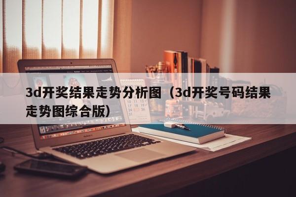 3d开奖结果走势分析图（3d开奖号码结果走势图综合版）