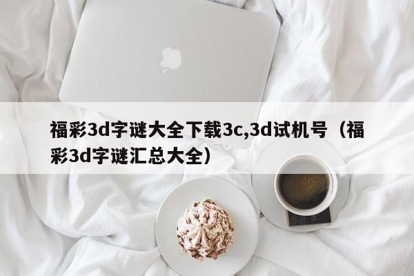 福彩3d字谜大全下载3c,3d试机号（福彩3d字谜汇总大全）