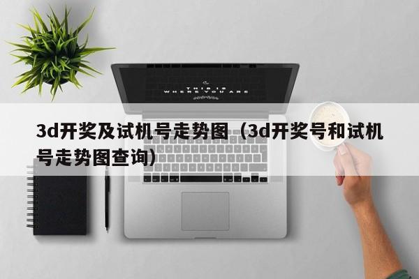 3d开奖及试机号走势图（3d开奖号和试机号走势图查询）