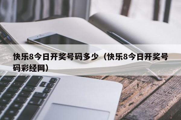 快乐8今日开奖号码多少（快乐8今日开奖号码彩经网）