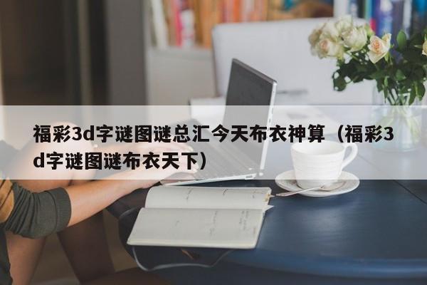 福彩3d字谜图谜总汇今天布衣神算（福彩3d字谜图谜布衣天下）