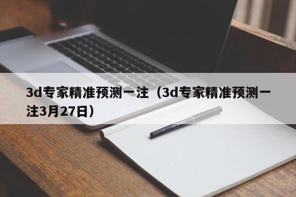 3d专家精准预测一注（3d专家精准预测一注3月27日）
