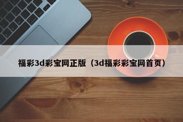 福彩3d彩宝网正版（3d福彩彩宝网首页）