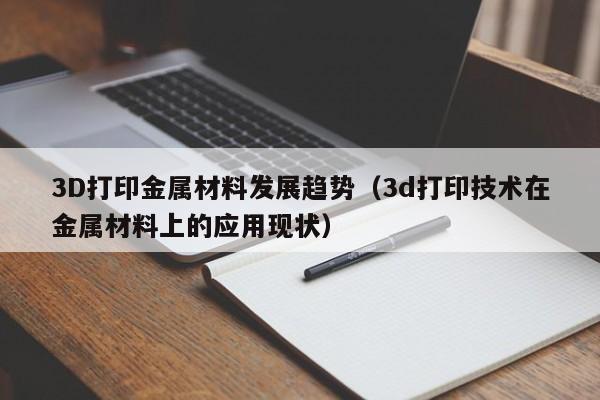 3D打印金属材料发展趋势（3d打印技术在金属材料上的应用现状）