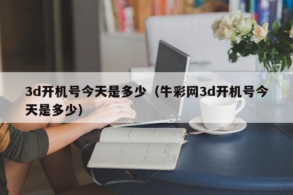 3d开机号今天是多少（牛彩网3d开机号今天是多少）