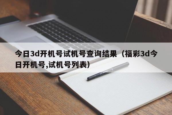今日3d开机号试机号查询结果（福彩3d今日开机号,试机号列表）