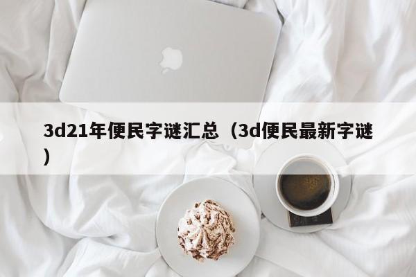 3d21年便民字谜汇总（3d便民最新字谜）