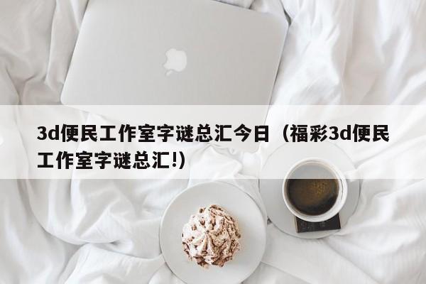 3d便民工作室字谜总汇今日（福彩3d便民工作室字谜总汇!）