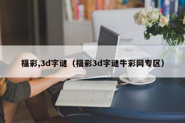 福彩,3d字谜（福彩3d字谜牛彩网专区）
